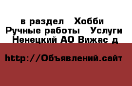  в раздел : Хобби. Ручные работы » Услуги . Ненецкий АО,Вижас д.